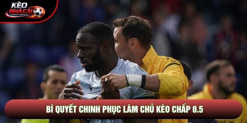 Bí quyết chinh phục làm chủ kèo chấp 0.5