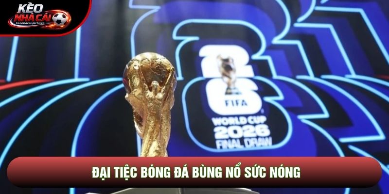 Đại tiệc bóng đá bùng nổ sức nóng Đại tiệc bóng đá bùng nổ sức nóng