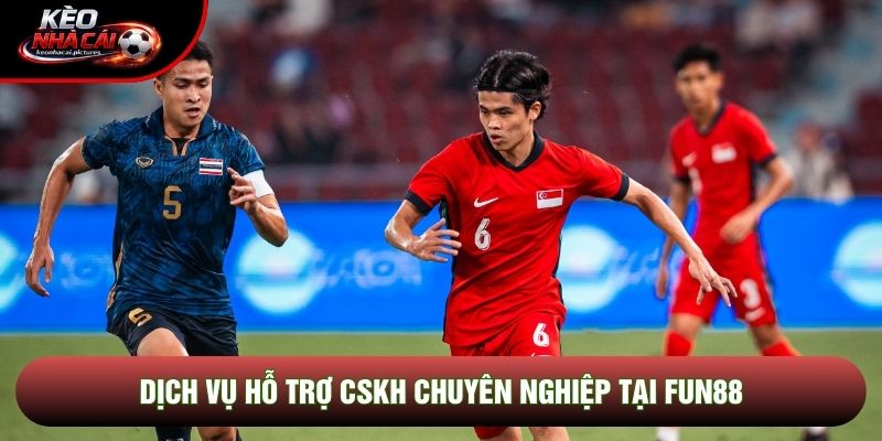 Dịch vụ hỗ trợ CSKH chuyên nghiệp tại Fun88
