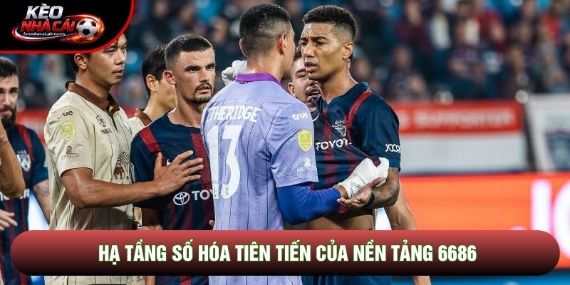 Hạ tầng số hóa tiên tiến của nền tảng 6686