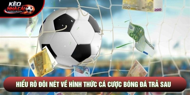 Hiểu rõ đôi nét về hình thức cá cược bóng đá trả sau 
