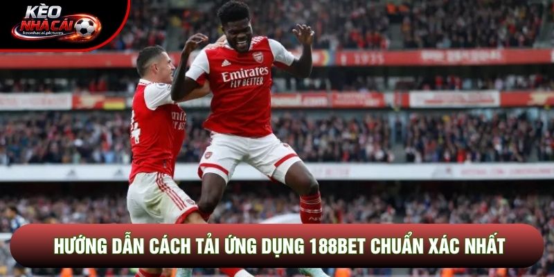 Hướng dẫn cách tải ứng dụng 188bet chuẩn xác nhất
