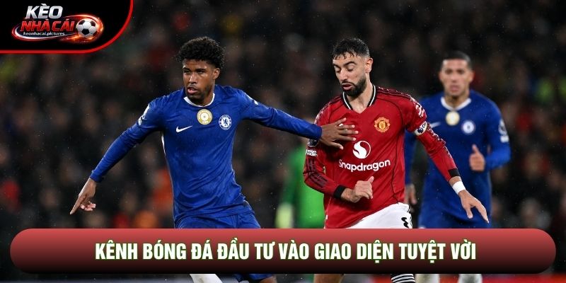 Kênh bóng đá đầu tư vào giao diện tuyệt vời Kênh bóng đá đầu tư vào giao diện tuyệt vời