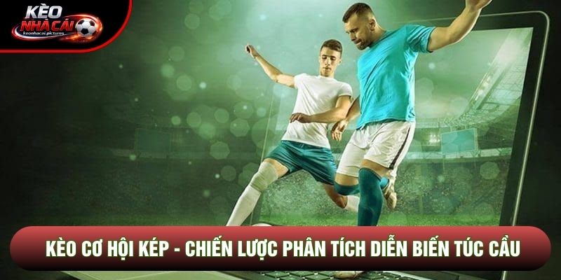 Kèo Cơ Hội Kép - Chiến Lược Phân Tích Diễn Biến Túc Cầu