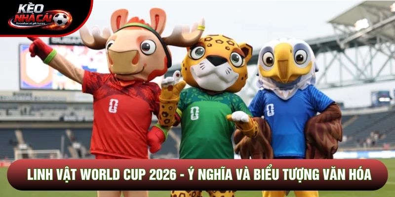 Linh Vật World Cup 2026 - Ý Nghĩa Và Biểu Tượng Văn Hóa
