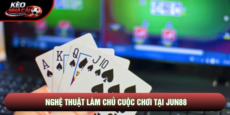 Nghệ thuật làm chủ cuộc chơi tại Jun88