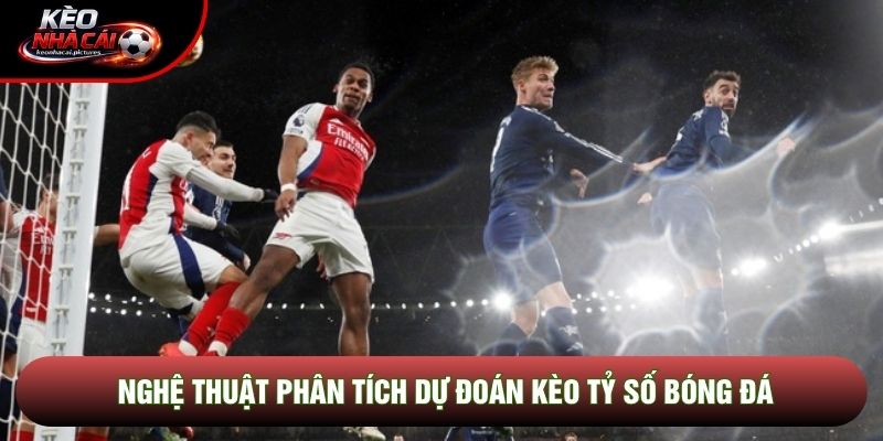 Nghệ thuật phân tích dự đoán kèo tỷ số bóng đá Nghệ thuật phân tích dự đoán kèo tỷ số bóng đá