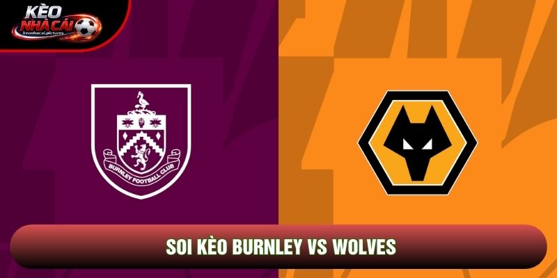 Soi Kèo Burnley Vs Wolves | 22:00 24/5/2026 – Ngoại hạng Anh