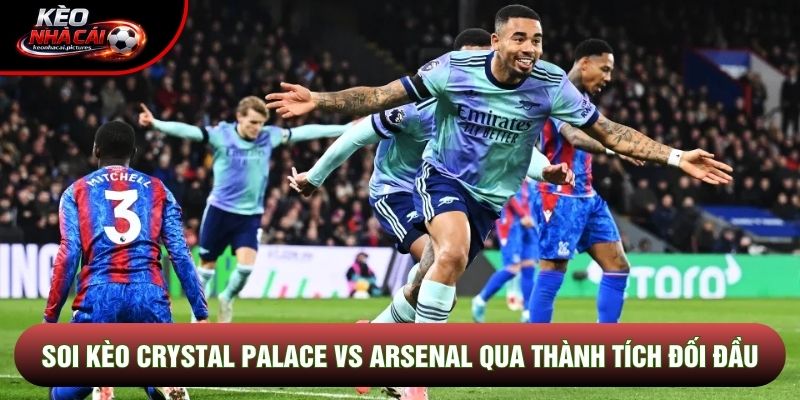 Soi kèo Crystal Palace vs Arsenal qua thành tích đối đầu