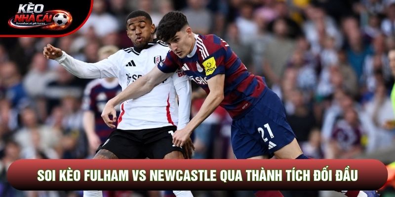 Soi kèo Fulham vs Newcastle qua thành tích đối đầu