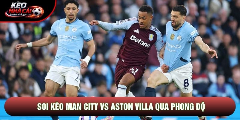 Soi kèo Man City vs Aston Villa qua phong độ Soi kèo Man City vs Aston Villa qua phong độ