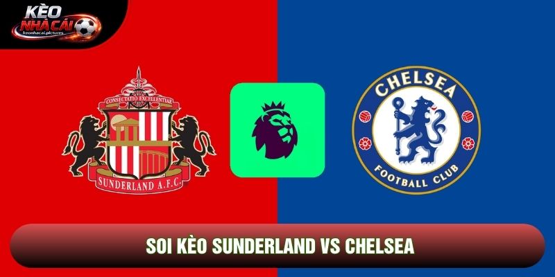 Soi Kèo Sunderland Vs Chelsea | 22:00 24/5/2026 – Ngoại hạng Anh