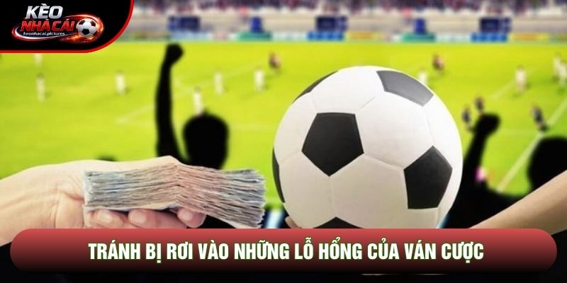 Tránh bị rơi vào những lỗ hổng của ván cược