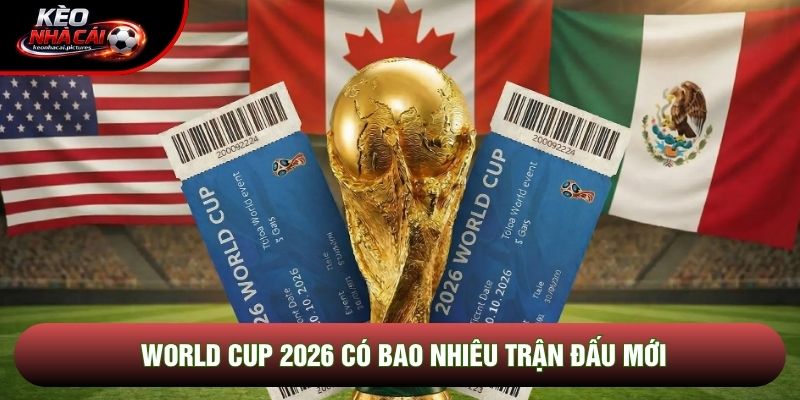 World Cup 2026 có bao nhiêu trận đấu mới World Cup 2026 có bao nhiêu trận đấu mới